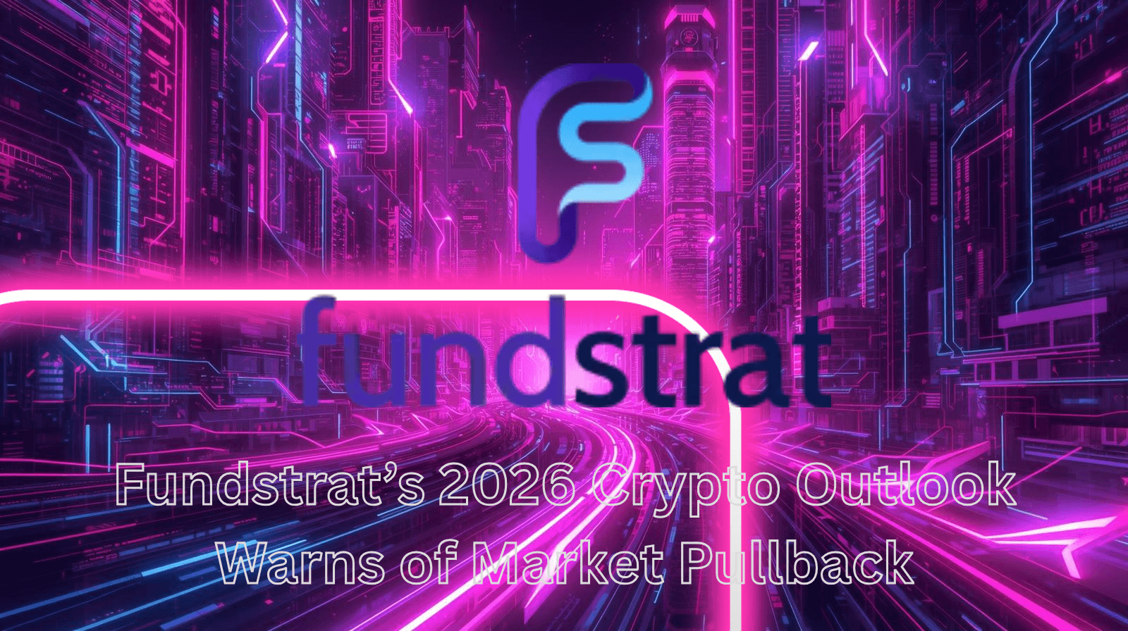 Fütüristik neon şehir arka planında Fundstrat logosu ve “Fundstrat’s 2026 Crypto Outlook Warns of Market Pullback” yazısı bulunan görsel; kripto piyasa tahminleri, Bitcoin fiyat öngörüleri ve olası piyasa düzeltmesini temsil ediyor.
