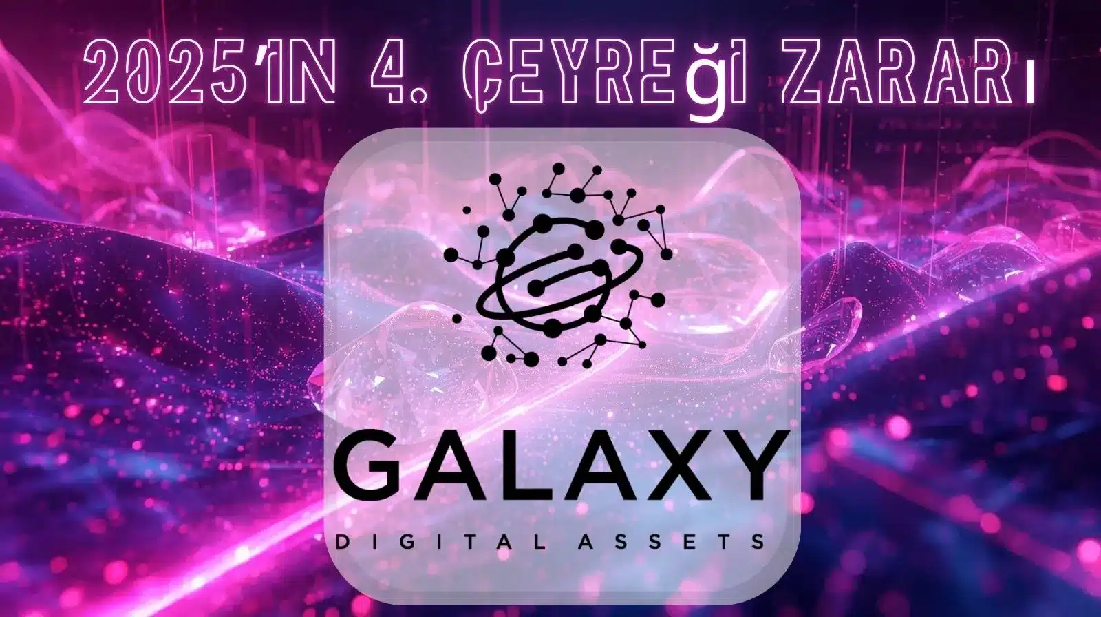 Neon pembe ve mor tonlarda, arka planda akan dijital dalgaların yer aldığı fütüristik bir grafik. Üst kısımda parlayan “Q4 2025 LOSS” yazısı bulunuyor. Ortada, bağlantılı noktalardan oluşan yörünge benzeri soyut bir sembol içeren Galaxy Digital Assets logosu, yuvarlatılmış yarı saydam bir panelin içinde yer alıyor ve altında “GALAXY DIGITAL ASSETS” metni görülüyor.